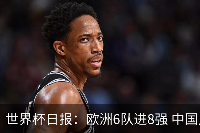 世界杯日报：欧洲6队进8强 中国足协辟谣“拒佛得角友谊赛邀请”