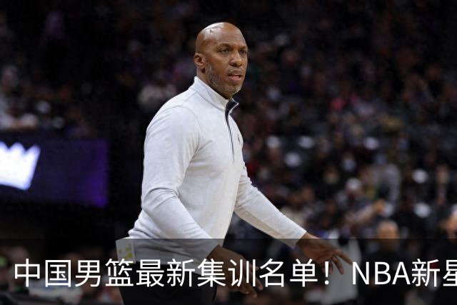 中国男篮最新集训名单！NBA新星领衔，MVP入选，胡徐赵周余全部无缘，林崴榜上无名！