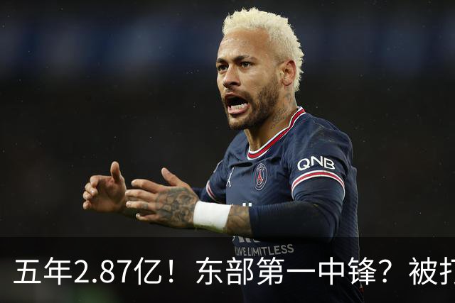 五年2.87亿！东部第一中锋？被打回原形！飘了吗？
