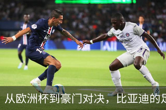 从欧洲杯到豪门对决，比亚迪的足球版图越走越宽