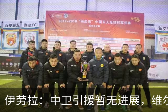 伊劳拉：中卫引援暂无进展，维尔茨新赛季将出任前腰