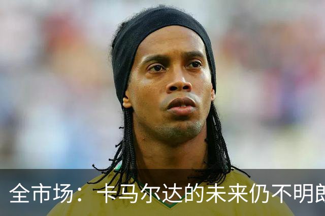 全市场：卡马尔达的未来仍不明朗 取决于老板和未来教练的选择