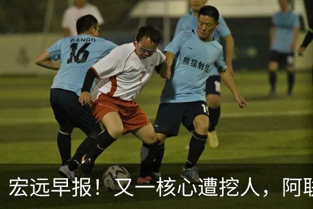 宏远早报！又一核心遭挖人，阿联回归职务确定，王仕鹏亲承归队！