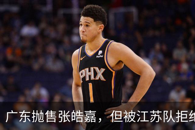 广东抛售张皓嘉，但被江苏队拒绝，CBA新出“石奎条款”