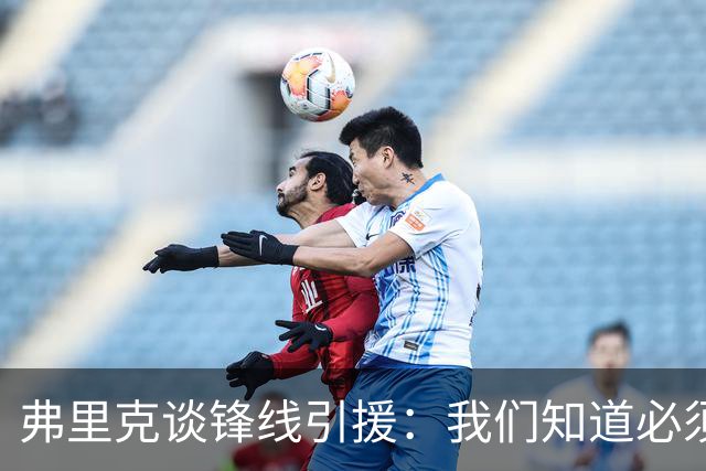 弗里克谈锋线引援：我们知道必须有所行动，但这也取决于费兰