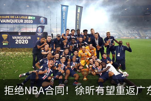 拒绝NBA合同！徐昕有望重返广东队，杜锋惨遭重大打击！