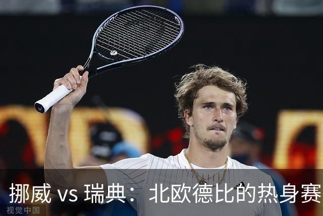 挪威 vs 瑞典：北欧德比的热身赛分析与前瞻