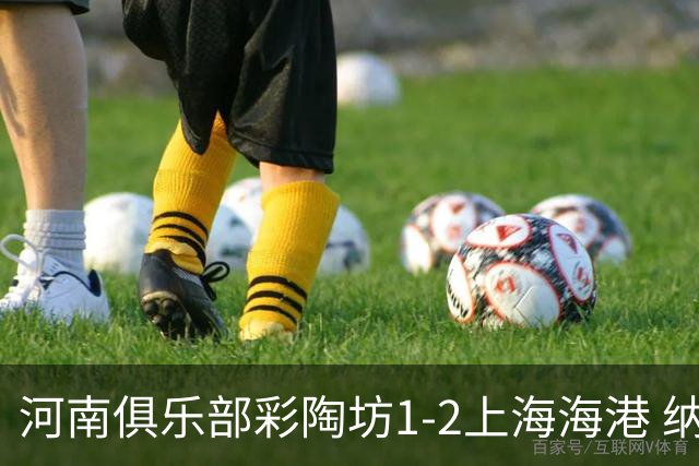 河南俱乐部彩陶坊1-2上海海港 纳萨里奥破门