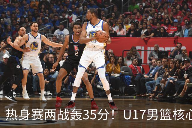 热身赛两战轰35分！U17男篮核心不止要接班张镇麟，还要登陆NBA？