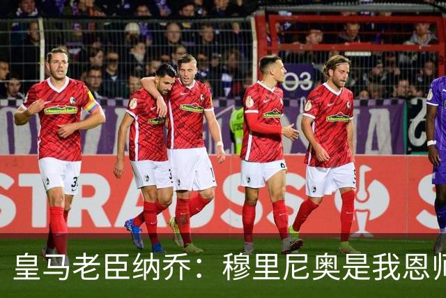 皇马老臣纳乔：穆里尼奥是我恩师，穆帅是最适合皇马现状的教练