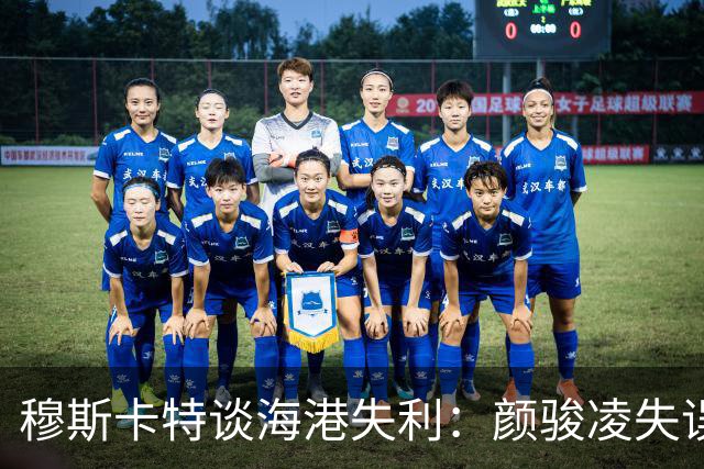 穆斯卡特谈海港失利：颜骏凌失误属正常，防守需全队共担