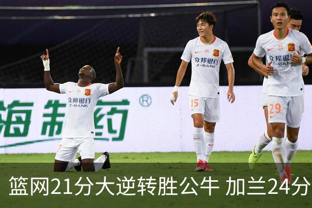 篮网21分大逆转胜公牛 加兰24分骑士险胜猛龙