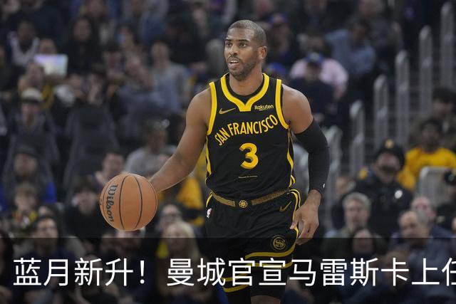蓝月新升！曼城官宣马雷斯卡上任 第三次加盟签约三年