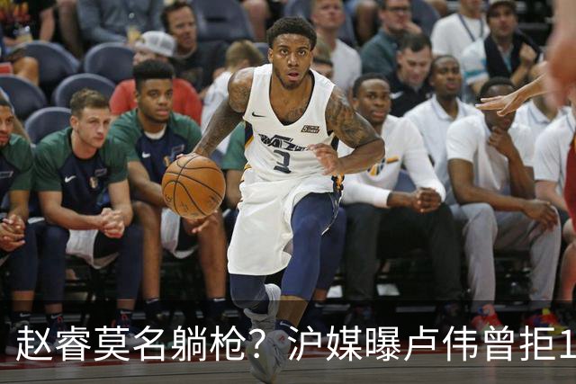 赵睿莫名躺枪？沪媒曝卢伟曾拒1国手，直指性格有问题，真是他？