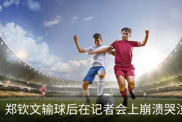 郑钦文输球后在记者会上崩溃哭泣：真实的一面让人动容