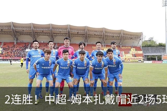 2连胜！中超-姆本扎戴帽近2场5球 铁人客场5-0大胜浙江
